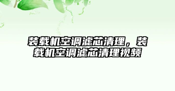 裝載機(jī)空調(diào)濾芯清理，裝載機(jī)空調(diào)濾芯清理視頻