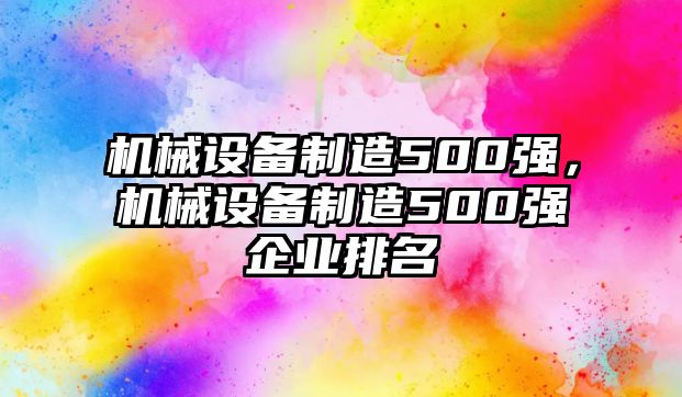 機(jī)械設(shè)備制造500強(qiáng)，機(jī)械設(shè)備制造500強(qiáng)企業(yè)排名