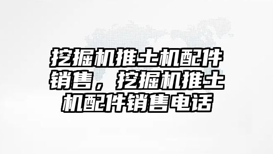 挖掘機推土機配件銷售，挖掘機推土機配件銷售電話