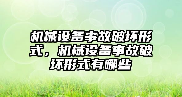 機械設(shè)備事故破壞形式，機械設(shè)備事故破壞形式有哪些