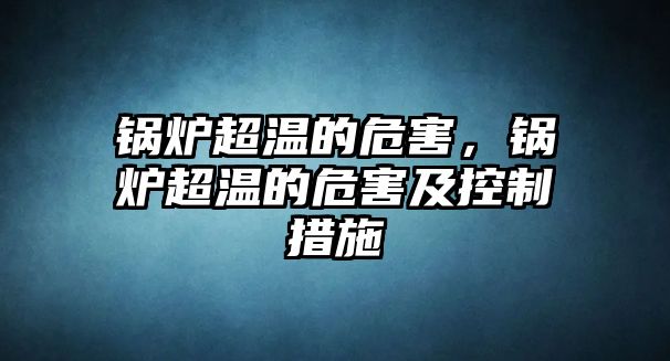 鍋爐超溫的危害，鍋爐超溫的危害及控制措施