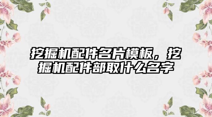 挖掘機配件名片模板，挖掘機配件部取什么名字