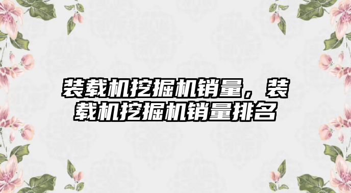 裝載機挖掘機銷量，裝載機挖掘機銷量排名