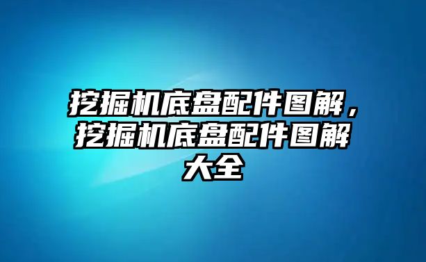 挖掘機底盤配件圖解，挖掘機底盤配件圖解大全