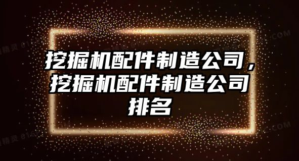 挖掘機配件制造公司，挖掘機配件制造公司排名