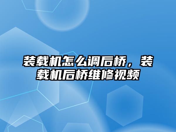 裝載機(jī)怎么調(diào)后橋，裝載機(jī)后橋維修視頻