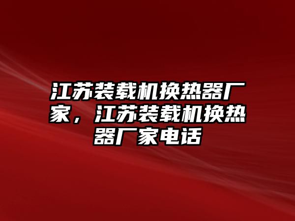 江蘇裝載機換熱器廠家，江蘇裝載機換熱器廠家電話