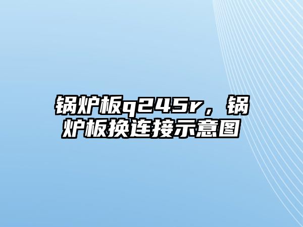 鍋爐板q245r，鍋爐板換連接示意圖