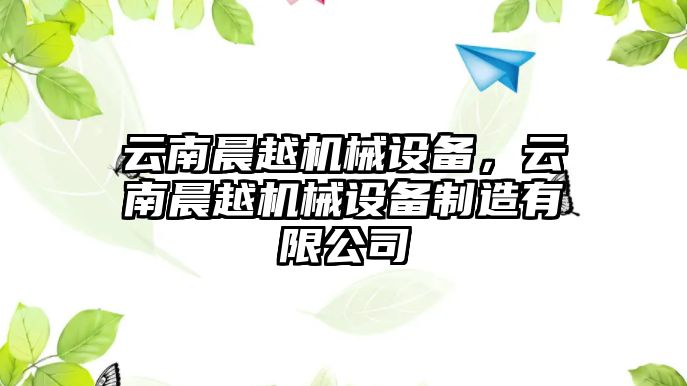 云南晨越機械設備，云南晨越機械設備制造有限公司