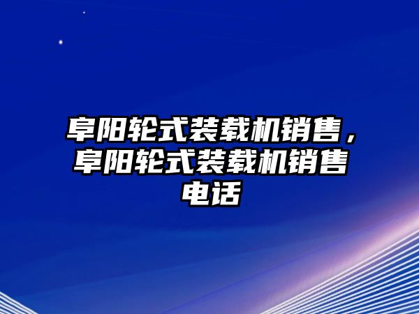 阜陽輪式裝載機(jī)銷售，阜陽輪式裝載機(jī)銷售電話