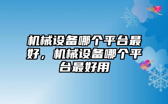 機(jī)械設(shè)備哪個平臺最好，機(jī)械設(shè)備哪個平臺最好用