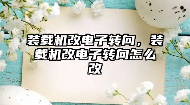 裝載機改電子轉(zhuǎn)向，裝載機改電子轉(zhuǎn)向怎么改