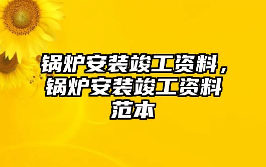 鍋爐安裝竣工資料，鍋爐安裝竣工資料范本