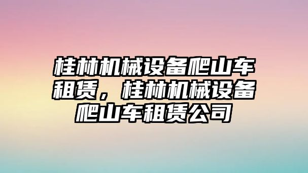 桂林機械設(shè)備爬山車租賃，桂林機械設(shè)備爬山車租賃公司