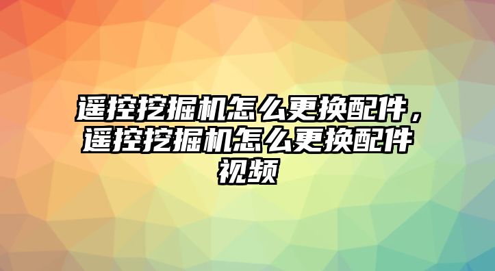 遙控挖掘機(jī)怎么更換配件，遙控挖掘機(jī)怎么更換配件視頻