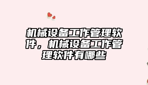 機械設備工作管理軟件，機械設備工作管理軟件有哪些