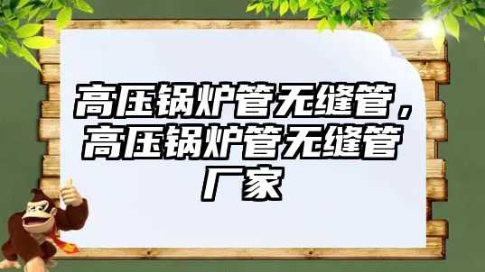 高壓鍋爐管無(wú)縫管，高壓鍋爐管無(wú)縫管廠家