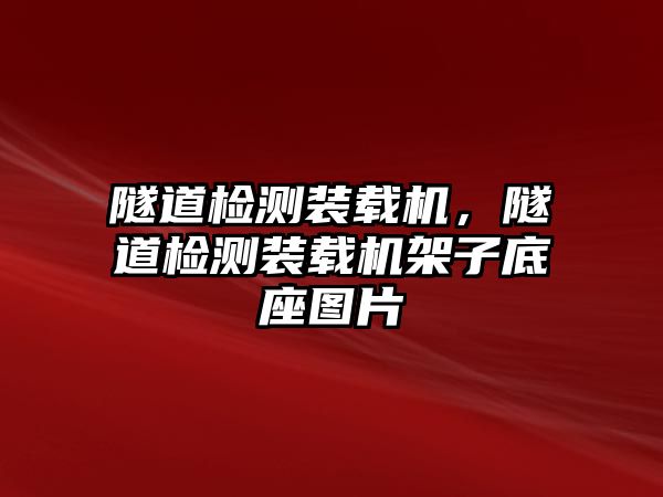 隧道檢測裝載機，隧道檢測裝載機架子底座圖片