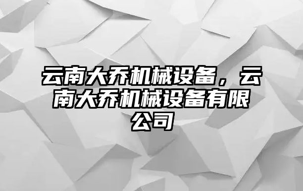 云南大喬機(jī)械設(shè)備，云南大喬機(jī)械設(shè)備有限公司