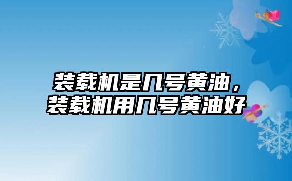 裝載機(jī)是幾號黃油，裝載機(jī)用幾號黃油好