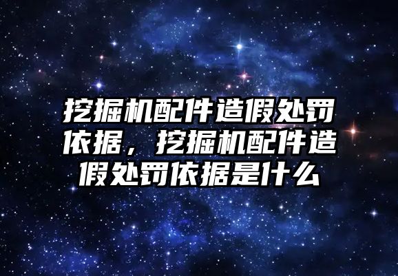 挖掘機(jī)配件造假處罰依據(jù)，挖掘機(jī)配件造假處罰依據(jù)是什么