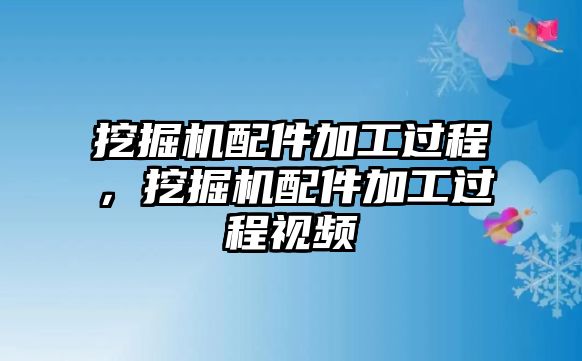 挖掘機(jī)配件加工過程，挖掘機(jī)配件加工過程視頻