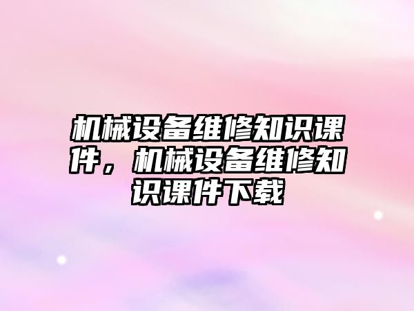 機械設備維修知識課件，機械設備維修知識課件下載