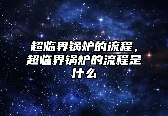 超臨界鍋爐的流程，超臨界鍋爐的流程是什么