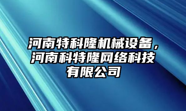 河南特科隆機械設備，河南科特隆網絡科技有限公司