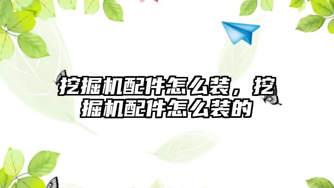 挖掘機配件怎么裝，挖掘機配件怎么裝的