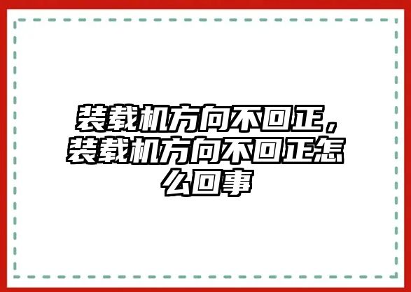 裝載機方向不回正，裝載機方向不回正怎么回事