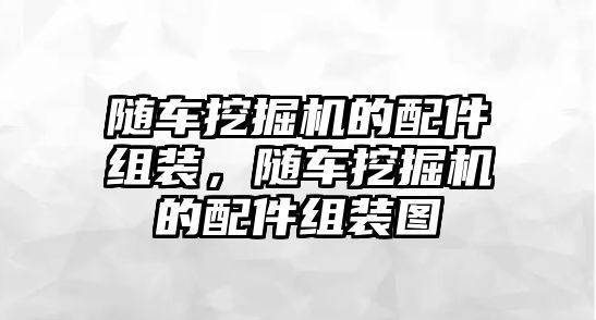 隨車挖掘機(jī)的配件組裝，隨車挖掘機(jī)的配件組裝圖