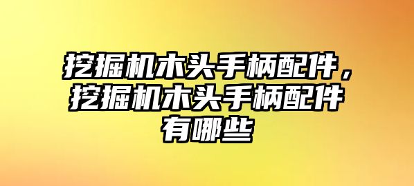 挖掘機木頭手柄配件，挖掘機木頭手柄配件有哪些