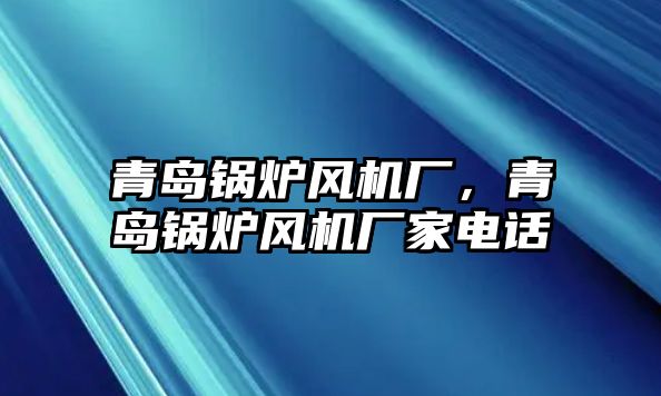 青島鍋爐風(fēng)機廠，青島鍋爐風(fēng)機廠家電話