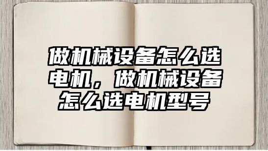 做機械設備怎么選電機，做機械設備怎么選電機型號