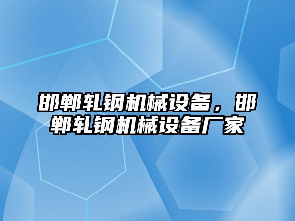 邯鄲軋鋼機械設(shè)備，邯鄲軋鋼機械設(shè)備廠家