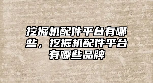 挖掘機(jī)配件平臺(tái)有哪些，挖掘機(jī)配件平臺(tái)有哪些品牌