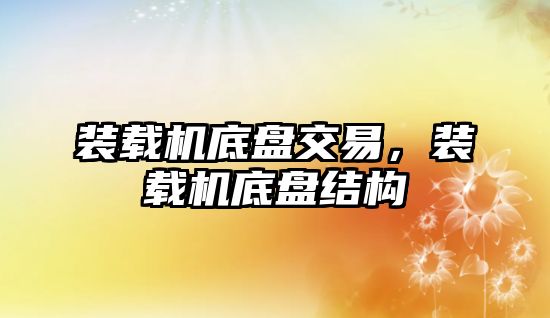 裝載機底盤交易，裝載機底盤結(jié)構(gòu)