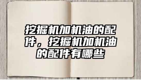 挖掘機加機油的配件，挖掘機加機油的配件有哪些