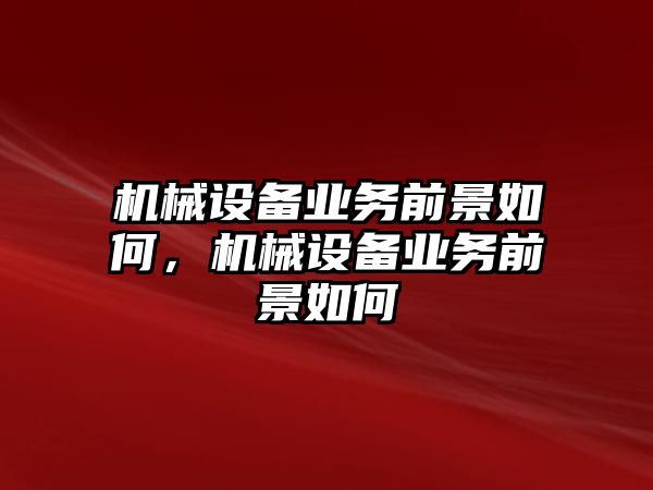 機(jī)械設(shè)備業(yè)務(wù)前景如何，機(jī)械設(shè)備業(yè)務(wù)前景如何