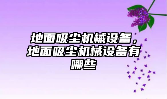 地面吸塵機械設備，地面吸塵機械設備有哪些