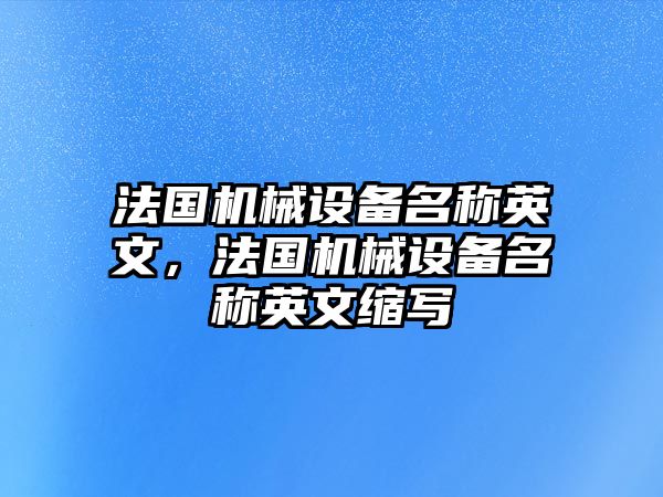 法國(guó)機(jī)械設(shè)備名稱(chēng)英文，法國(guó)機(jī)械設(shè)備名稱(chēng)英文縮寫(xiě)