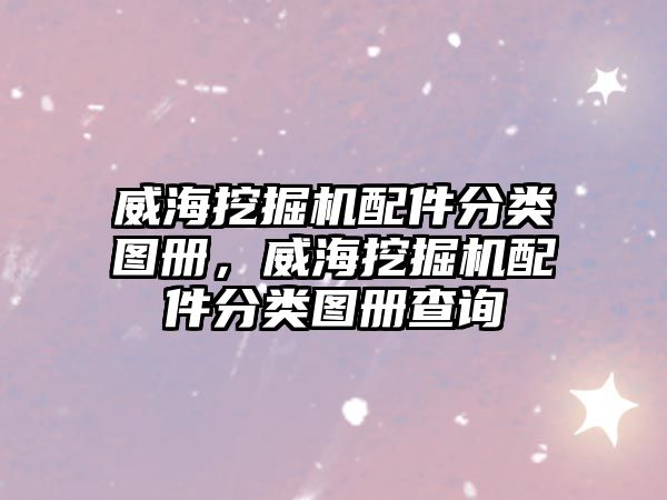 威海挖掘機配件分類圖冊，威海挖掘機配件分類圖冊查詢