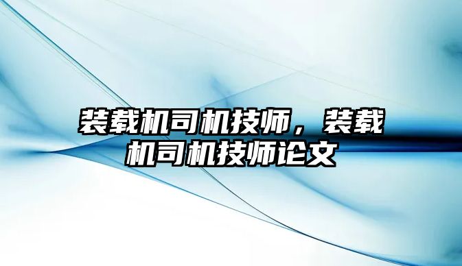 裝載機司機技師，裝載機司機技師論文