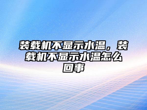 裝載機(jī)不顯示水溫，裝載機(jī)不顯示水溫怎么回事