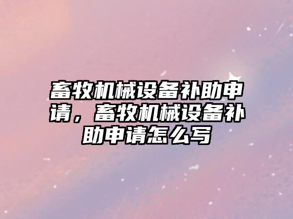 畜牧機械設備補助申請，畜牧機械設備補助申請怎么寫