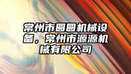 常州市圓圓機械設(shè)備，常州市源源機械有限公司