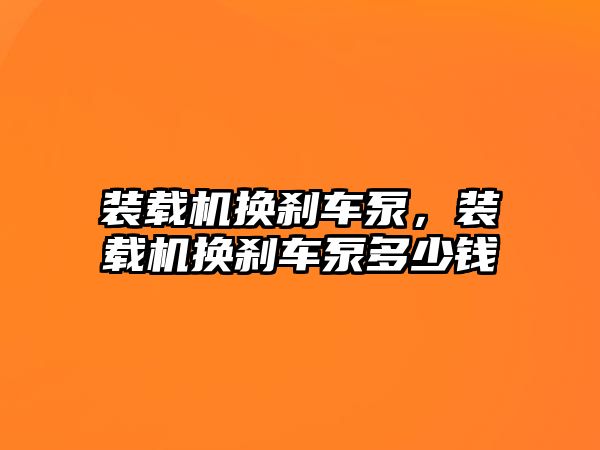 裝載機換剎車泵，裝載機換剎車泵多少錢