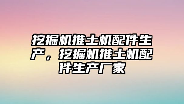 挖掘機(jī)推土機(jī)配件生產(chǎn)，挖掘機(jī)推土機(jī)配件生產(chǎn)廠家