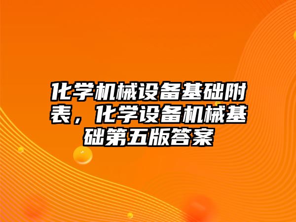 化學機械設備基礎附表，化學設備機械基礎第五版答案